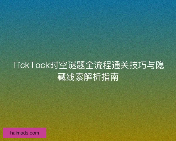 TickTock时空谜题全流程通关技巧与隐藏线索解析指南